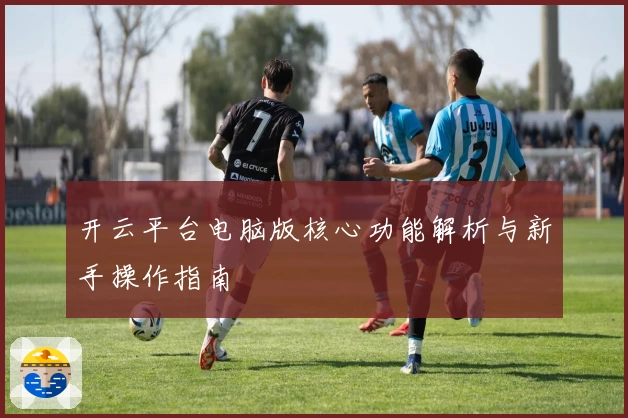 开云平台电脑版核心功能解析与新手操作指南