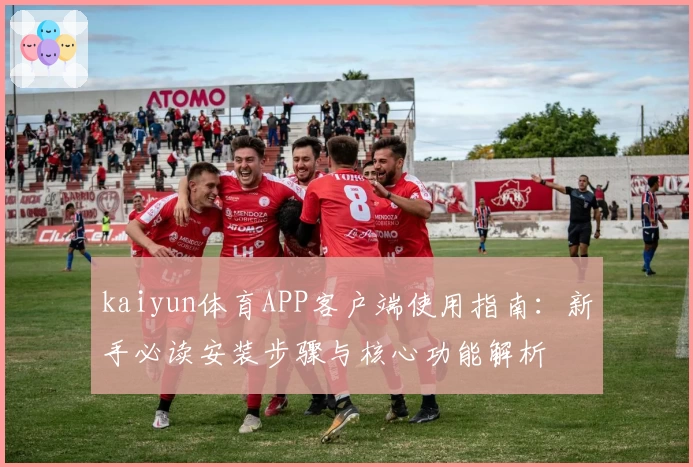 kaiyun体育APP客户端使用指南：新手必读安装步骤与核心功能解析