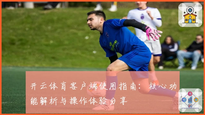 开云体育客户端使用指南：核心功能解析与操作体验分享