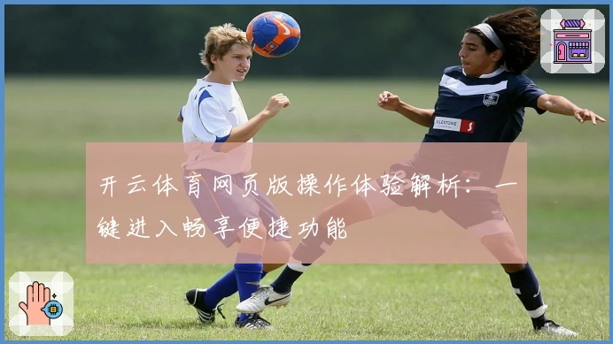开云体育网页版操作体验解析：一键进入畅享便捷功能