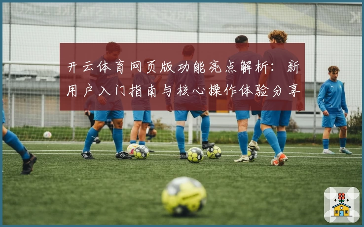开云体育网页版功能亮点解析：新用户入门指南与核心操作体验分享