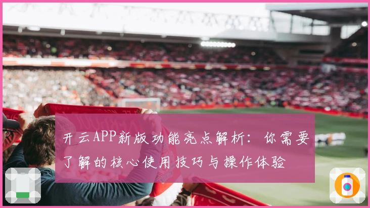 开云APP新版功能亮点解析：你需要了解的核心使用技巧与操作体验
