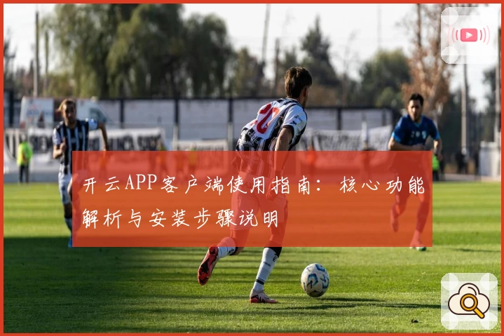 开云APP客户端使用指南：核心功能解析与安装步骤说明