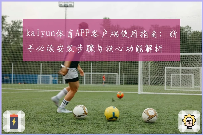 kaiyun体育APP客户端使用指南：新手必读安装步骤与核心功能解析