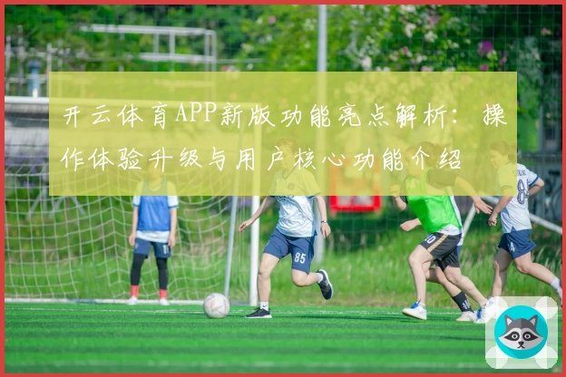 开云体育APP新版功能亮点解析：操作体验升级与用户核心功能介绍