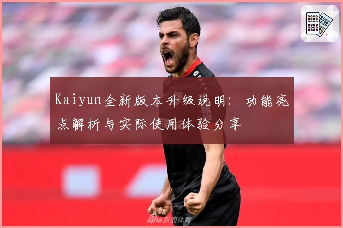 Kaiyun全新版本升级说明：功能亮点解析与实际使用体验分享