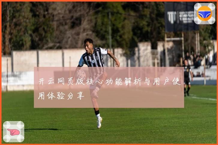开云网页版核心功能解析与用户使用体验分享