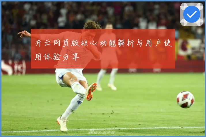 开云网页版核心功能解析与用户使用体验分享