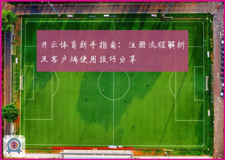 开云体育新手指南：注册流程解析及客户端使用技巧分享