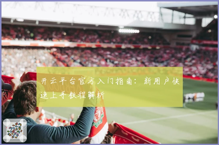 开云平台官方入门指南：新用户快速上手教程解析