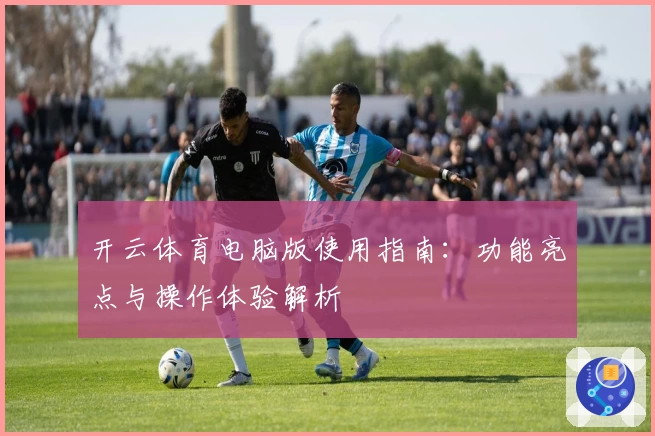 开云体育电脑版使用指南：功能亮点与操作体验解析