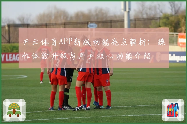 开云体育APP新版功能亮点解析：操作体验升级与用户核心功能介绍