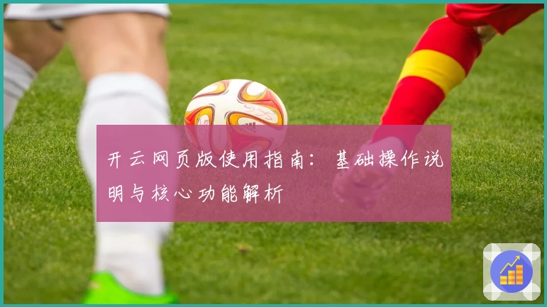 开云网页版使用指南：基础操作说明与核心功能解析